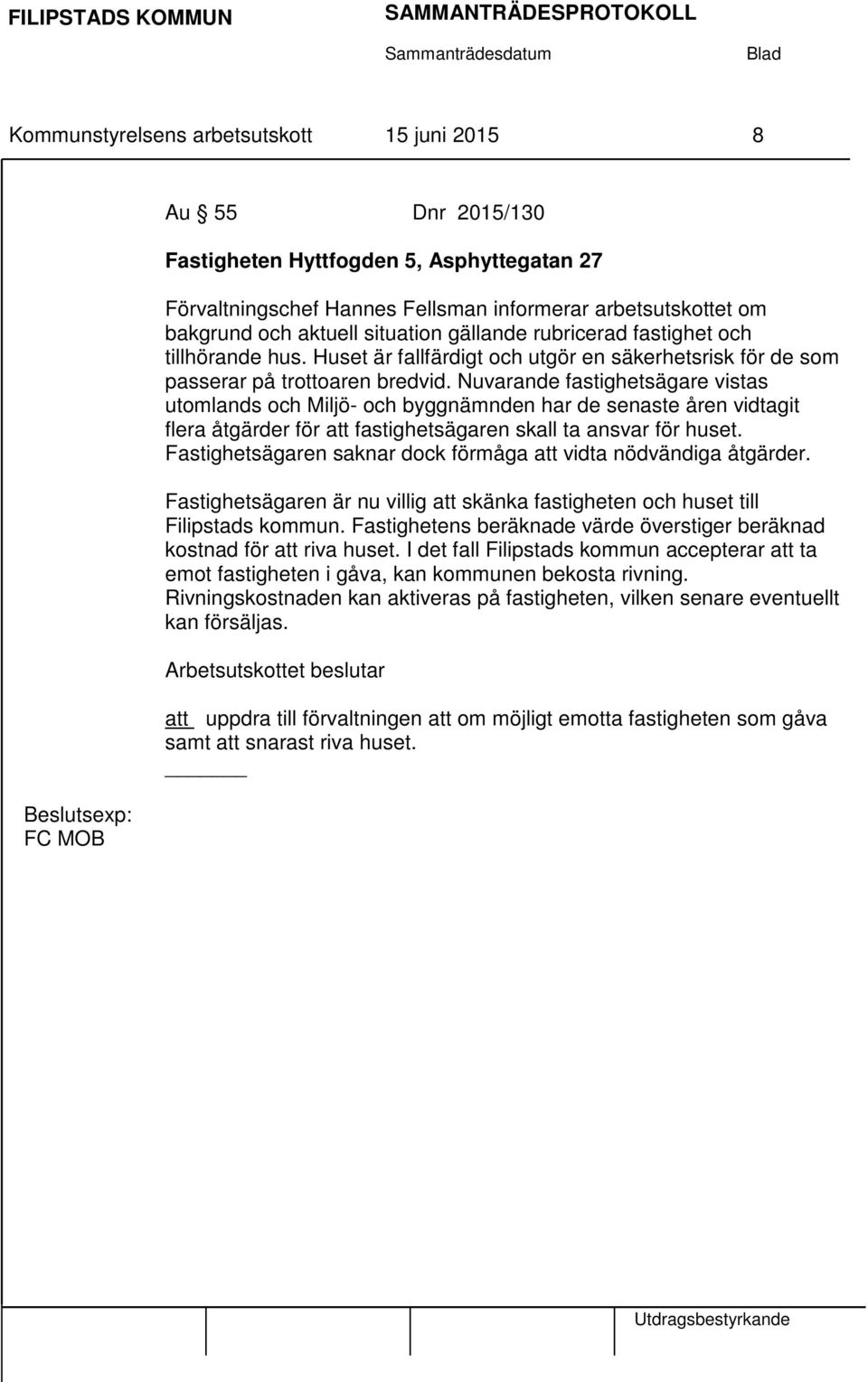 Nuvarande fastighetsägare vistas utomlands och Miljö- och byggnämnden har de senaste åren vidtagit flera åtgärder för att fastighetsägaren skall ta ansvar för huset.