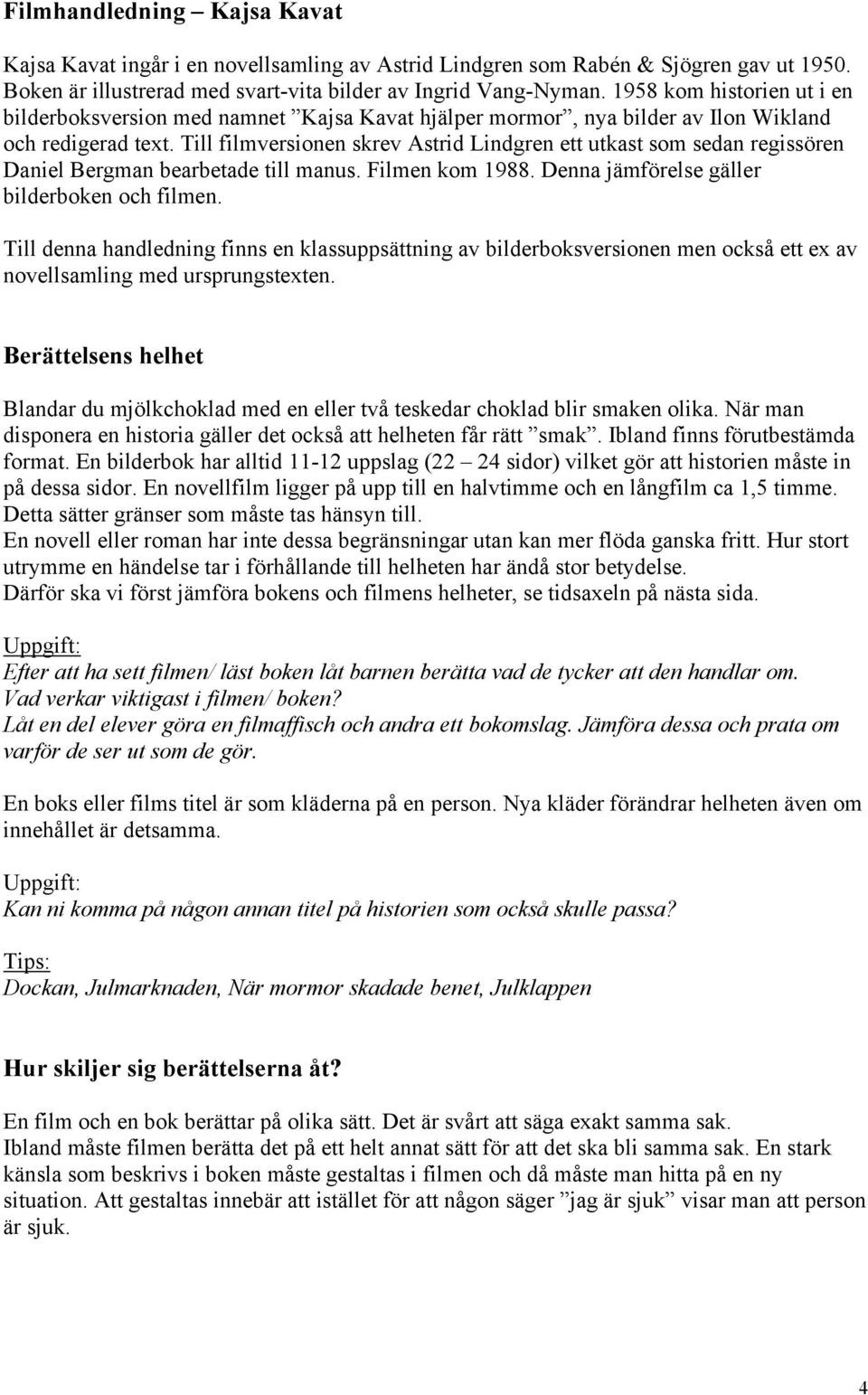 Till filmversionen skrev Astrid Lindgren ett utkast som sedan regissören Daniel Bergman bearbetade till manus. Filmen kom 1988. Denna jämförelse gäller bilderboken och filmen.