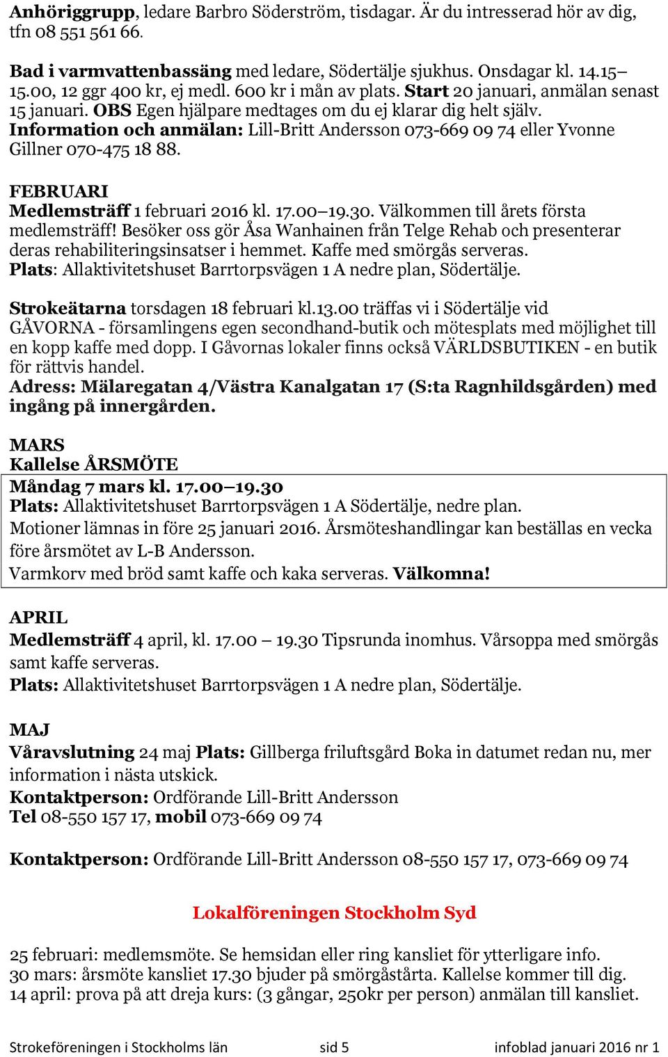Information och anmälan: Lill-Britt Andersson 073-669 09 74 eller Yvonne Gillner 070-475 18 88. FEBRUARI Medlemsträff 1 februari 2016 kl. 17.00 19.30. Välkommen till årets första medlemsträff!