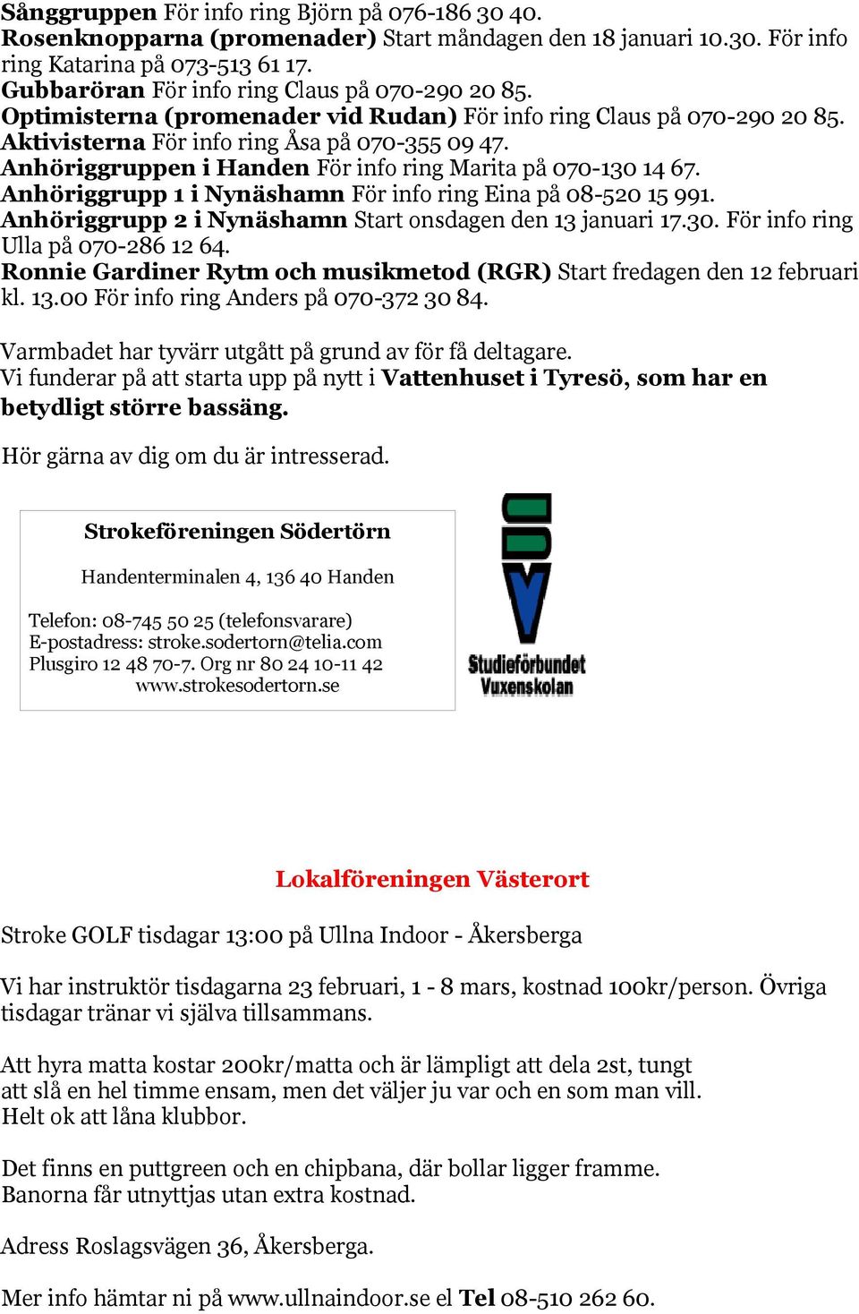 Anhöriggruppen i Handen För info ring Marita på 070-130 14 67. Anhöriggrupp 1 i Nynäshamn För info ring Eina på 08-520 15 991. Anhöriggrupp 2 i Nynäshamn Start onsdagen den 13 januari 17.30. För info ring Ulla på 070-286 12 64.