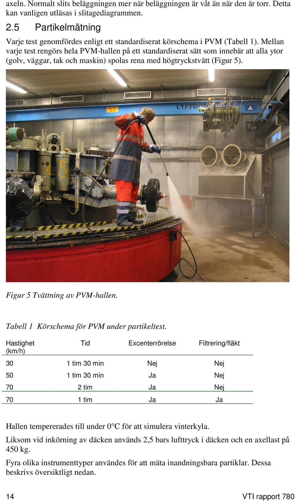 Mellan varje test rengörs hela PVM-hallen på ett standardiserat sätt som innebär att alla ytor (golv, väggar, tak och maskin) spolas rena med högtryckstvätt (Figur 5). Figur 5 Tvättning av PVM-hallen.