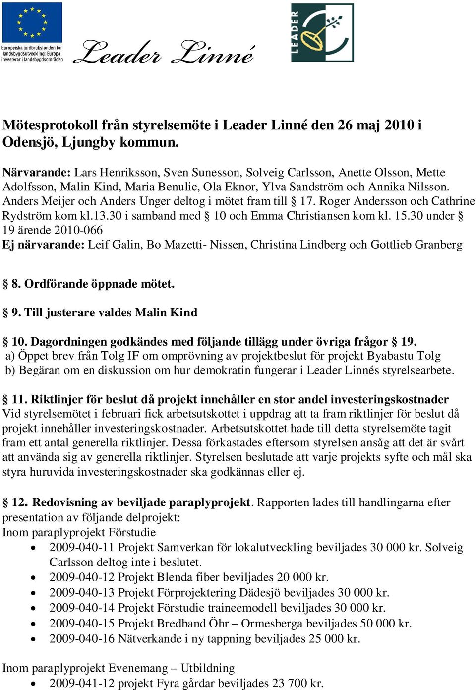 Anders Meijer och Anders Unger deltog i mötet fram till 17. Roger Andersson och Cathrine Rydström kom kl.13.30 i samband med 10 och Emma Christiansen kom kl. 15.