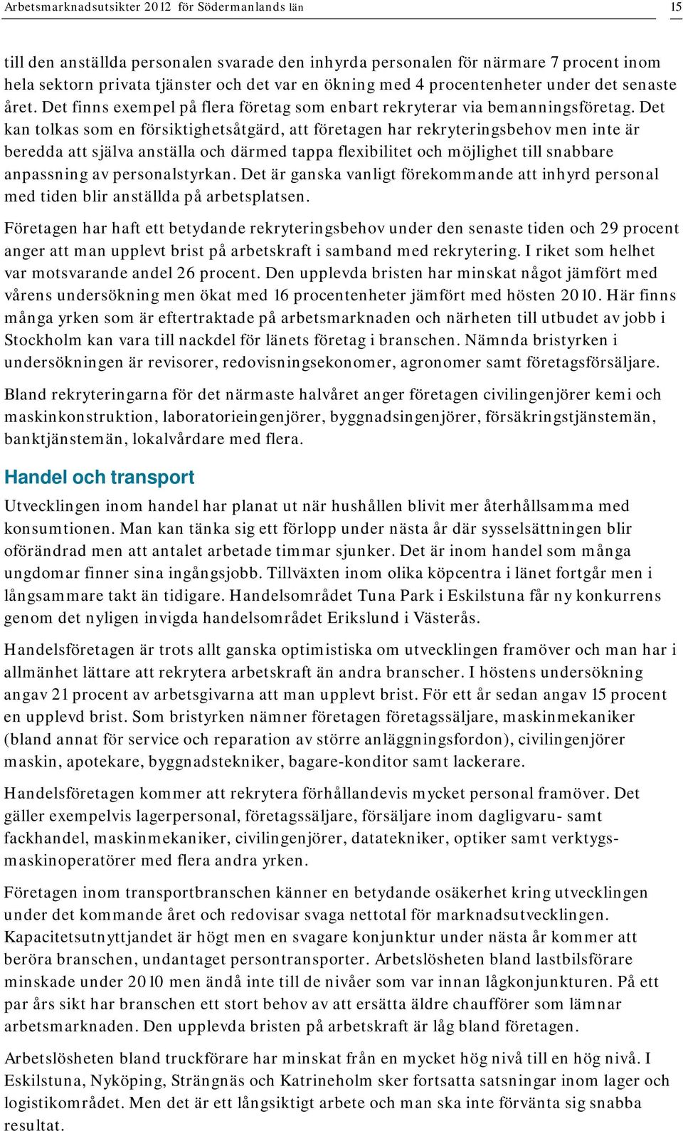 Det kan tolkas som en försiktighetsåtgärd, att företagen har rekryteringsbehov men inte är beredda att själva anställa och därmed tappa flexibilitet och möjlighet till snabbare anpassning av