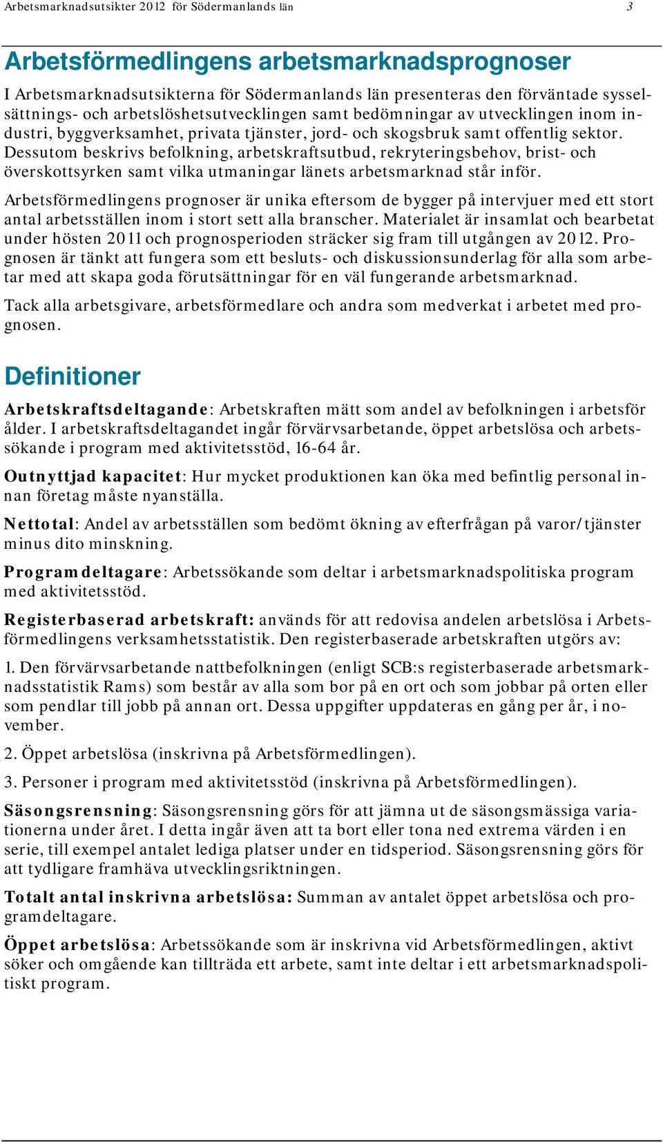 Dessutom beskrivs befolkning, arbetskraftsutbud, rekryteringsbehov, brist- och överskottsyrken samt vilka utmaningar länets arbetsmarknad står inför.