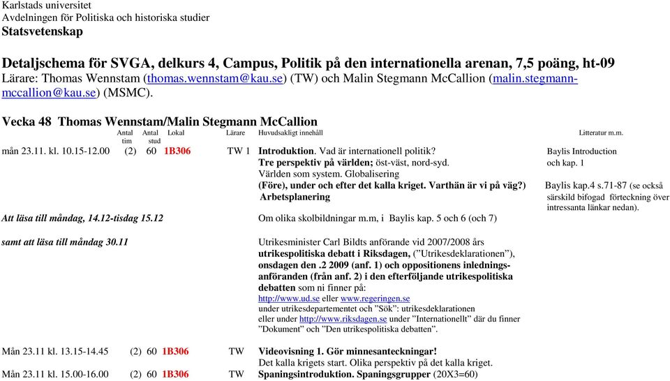 Vecka 48 Thomas Wennstam/Malin Stegmann McCallion Antal Antal Lokal Lärare Huvudsakligt innehåll Litteratur m.m. mån 23.11. kl. 10.15-12.00 (2) 60 1B306 TW 1 Introduktion.