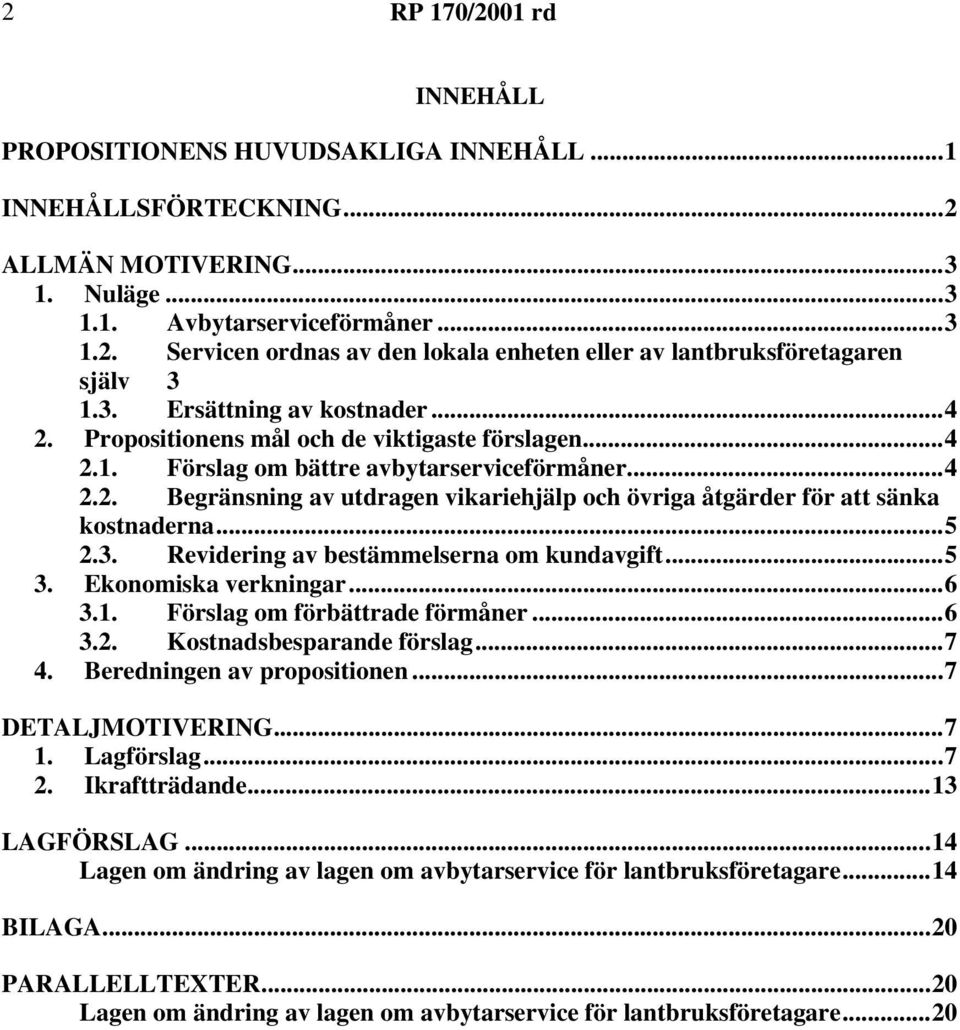 ..5 2.3. Revidering av bestämmelserna om kundavgift...5 3. Ekonomiska verkningar...6 3.1. Förslag om förbättrade förmåner...6 3.2. Kostnadsbesparande förslag...7 4. Beredningen av propositionen.