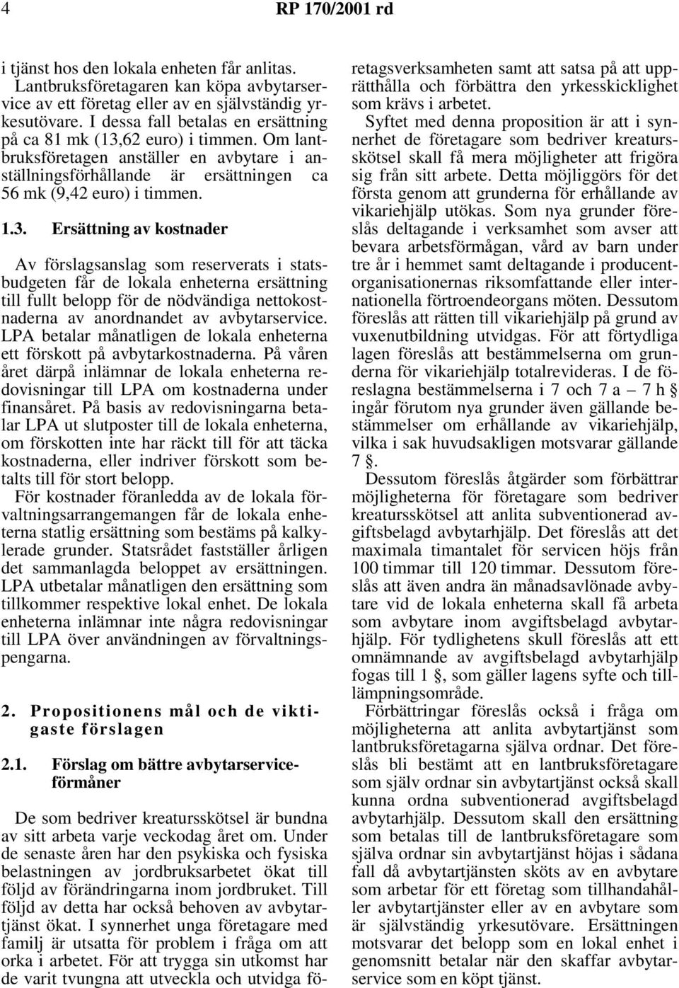 62 euro) i timmen. Om lantbruksföretagen anställer en avbytare i anställningsförhållande är ersättningen ca 56 mk (9,42 euro) i timmen. 1.3.