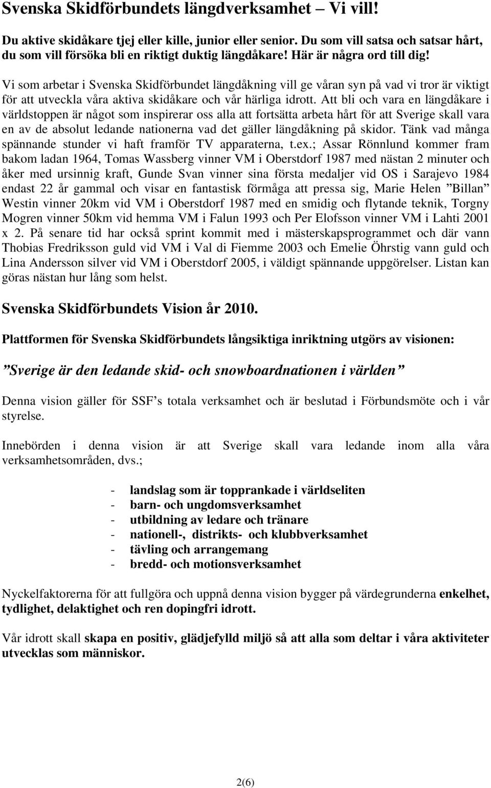 Att bli och vara en längdåkare i världstoppen är något som inspirerar oss alla att fortsätta arbeta hårt för att Sverige skall vara en av de absolut ledande nationerna vad det gäller längdåkning på