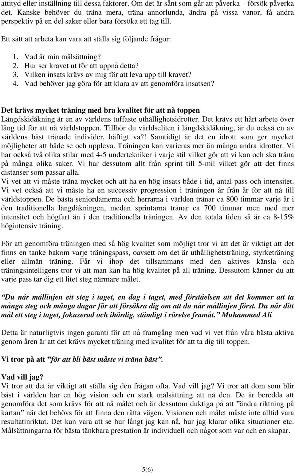 Ett sätt att arbeta kan vara att ställa sig följande frågor: 1. Vad är min målsättning? 2. Hur ser kravet ut för att uppnå detta? 3. Vilken insats krävs av mig för att leva upp till kravet? 4.