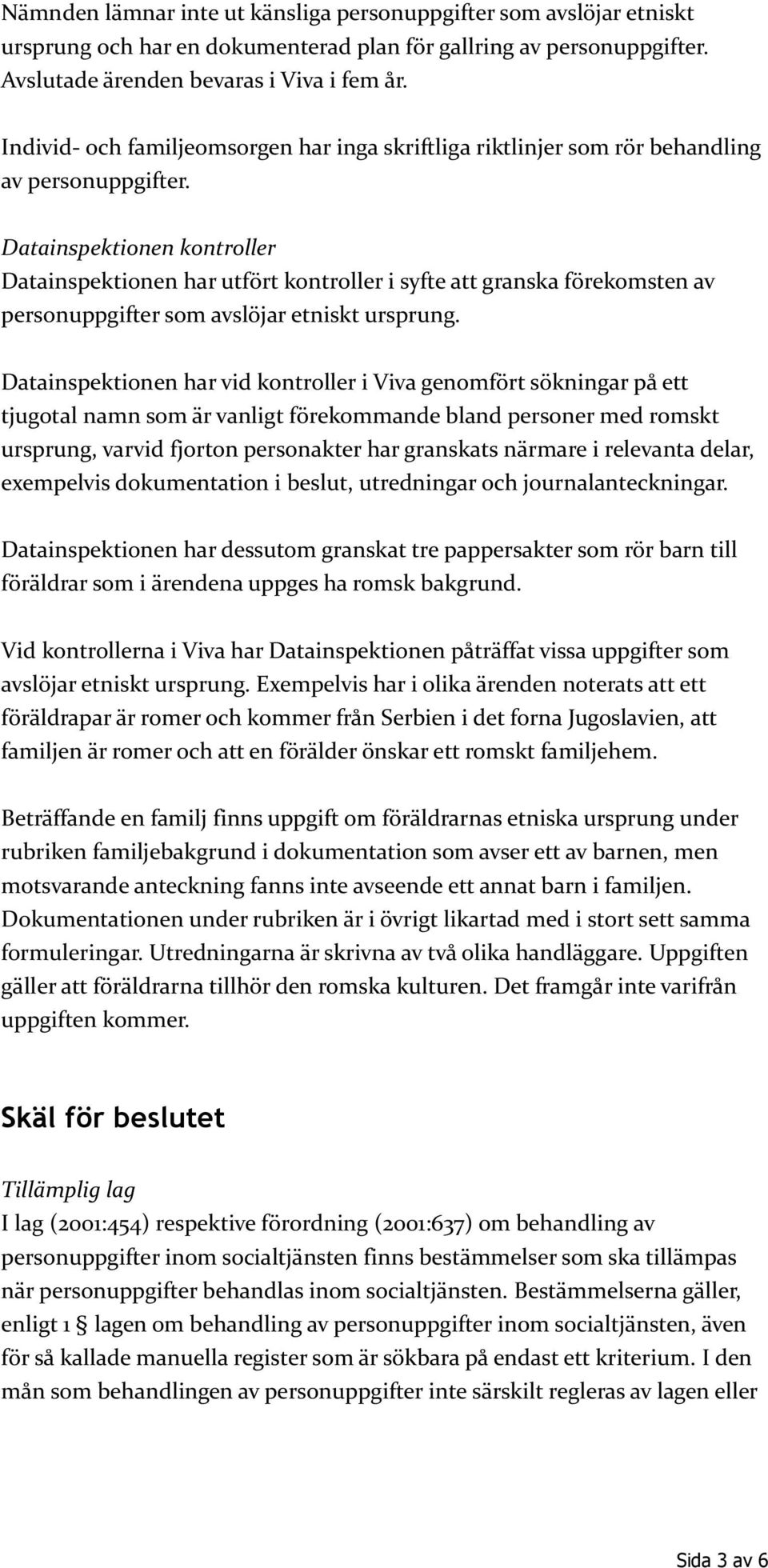 Datainspektionen kontroller Datainspektionen har utfört kontroller i syfte att granska förekomsten av personuppgifter som avslöjar etniskt ursprung.