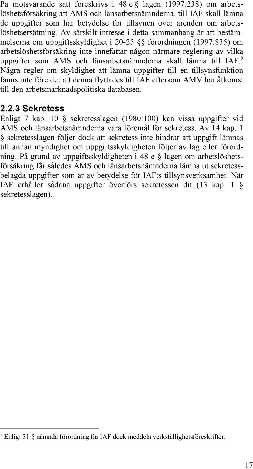 Av särskilt intresse i detta sammanhang är att bestämmelserna om uppgiftsskyldighet i 20-25 förordningen (1997:835) om arbetslöshetsförsäkring inte innefattar någon närmare reglering av vilka