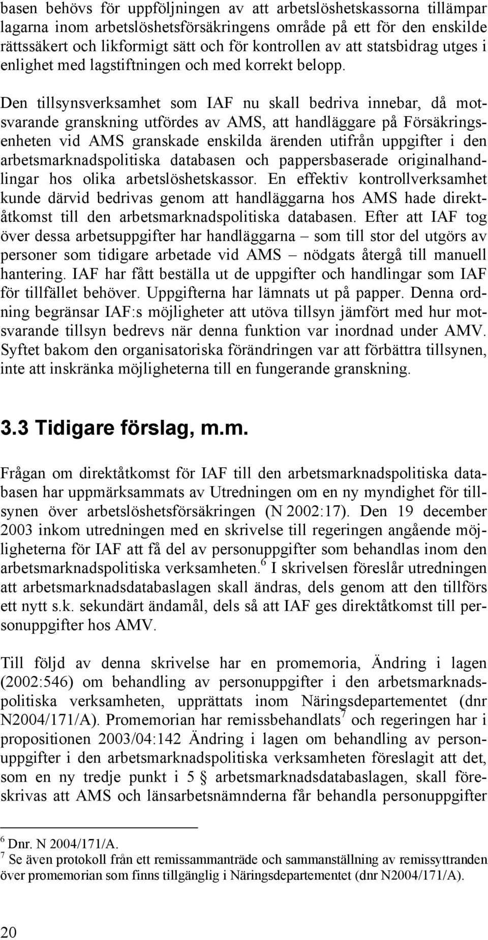 Den tillsynsverksamhet som IAF nu skall bedriva innebar, då motsvarande granskning utfördes av AMS, att handläggare på Försäkringsenheten vid AMS granskade enskilda ärenden utifrån uppgifter i den