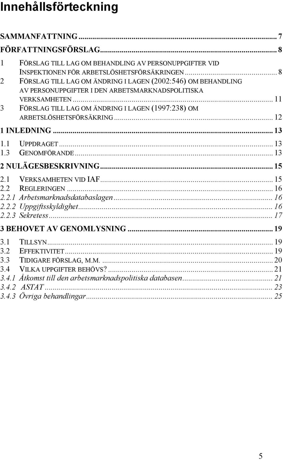 .. 11 3 FÖRSLAG TILL LAG OM ÄNDRING I LAGEN (1997:238) OM ARBETSLÖSHETSFÖRSÄKRING... 12 1 INLEDNING... 13 1.1 UPPDRAGET... 13 1.3 GENOMFÖRANDE... 13 2 NULÄGESBESKRIVNING... 15 2.