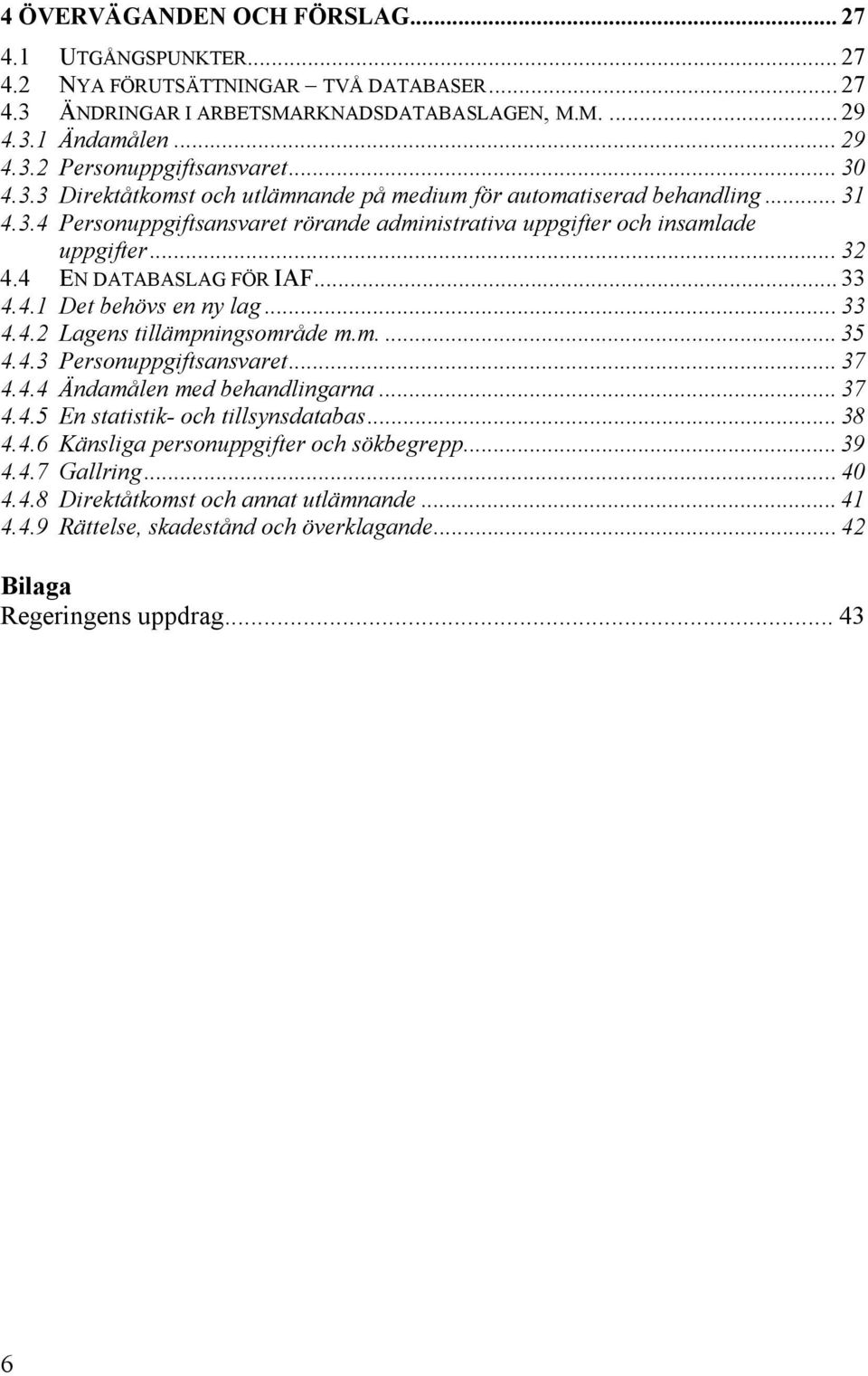 4 EN DATABASLAG FÖR IAF... 33 4.4.1 Det behövs en ny lag... 33 4.4.2 Lagens tillämpningsområde m.m.... 35 4.4.3 Personuppgiftsansvaret... 37 4.4.4 Ändamålen med behandlingarna... 37 4.4.5 En statistik- och tillsynsdatabas.