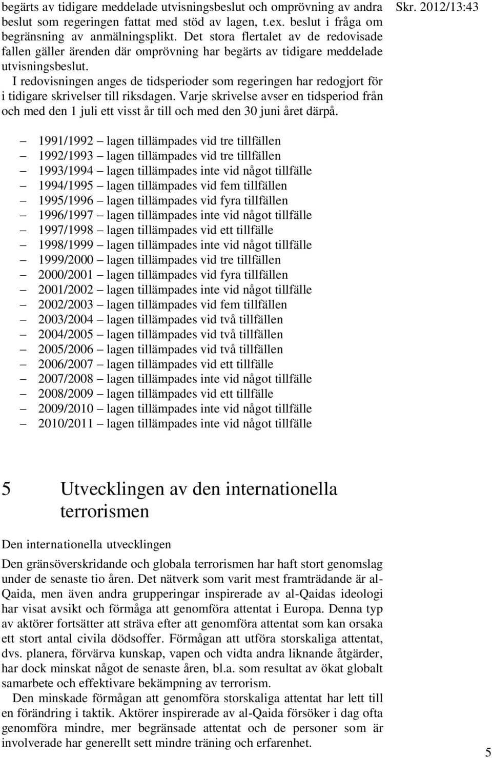 I redovisningen anges de tidsperioder som regeringen har redogjort för i tidigare skrivelser till riksdagen.