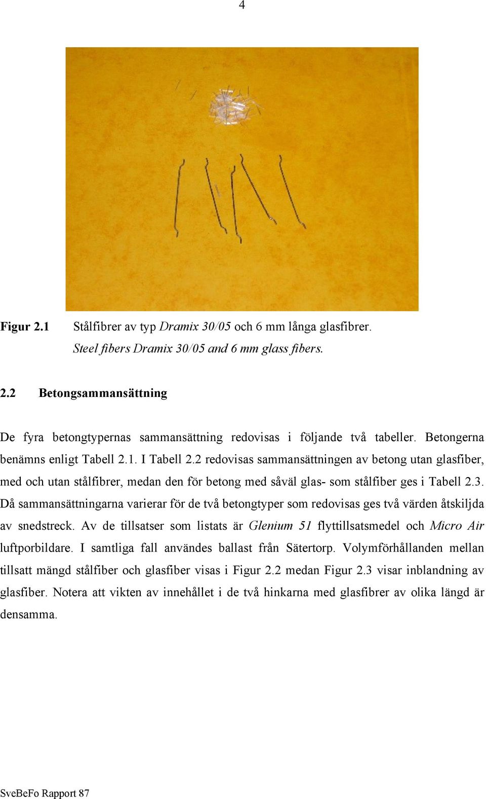 Då sammansättningarna varierar för de två betongtyper som redovisas ges två värden åtskiljda av snedstreck. Av de tillsatser som listats är Glenium 51 flyttillsatsmedel och Micro Air luftporbildare.