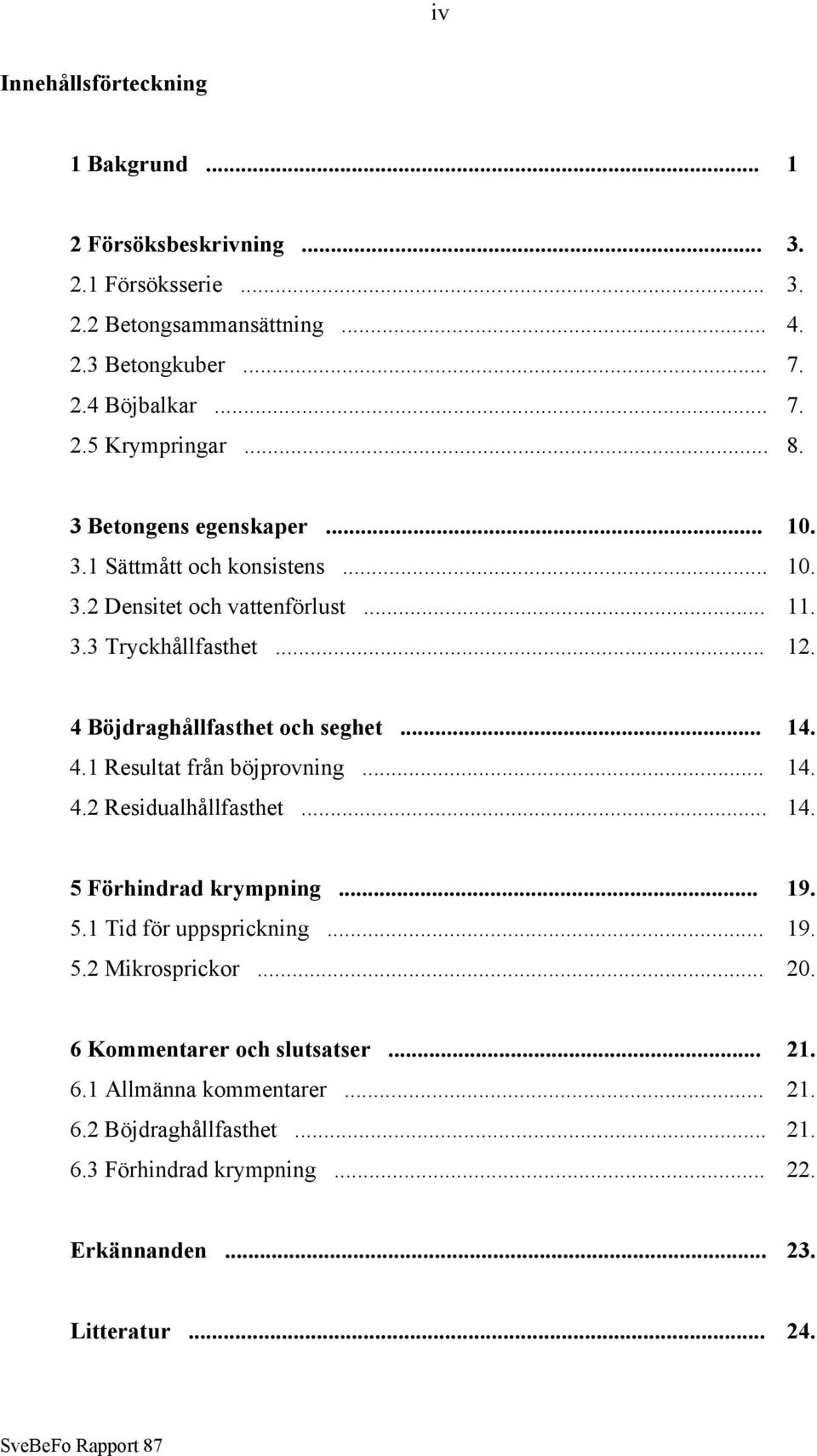 .. 14. 4.1 Resultat från böjprovning... 14. 4.2 Residualhållfasthet... 14. 5 Förhindrad krympning... 19. 5.1 Tid för uppsprickning... 19. 5.2 Mikrosprickor... 20.