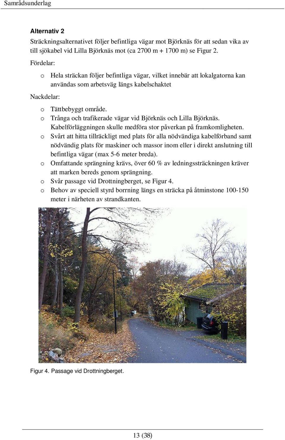 o Trånga och trafikerade vägar vid Björknäs och Lilla Björknäs. Kabelförläggningen skulle medföra stor påverkan på framkomligheten.