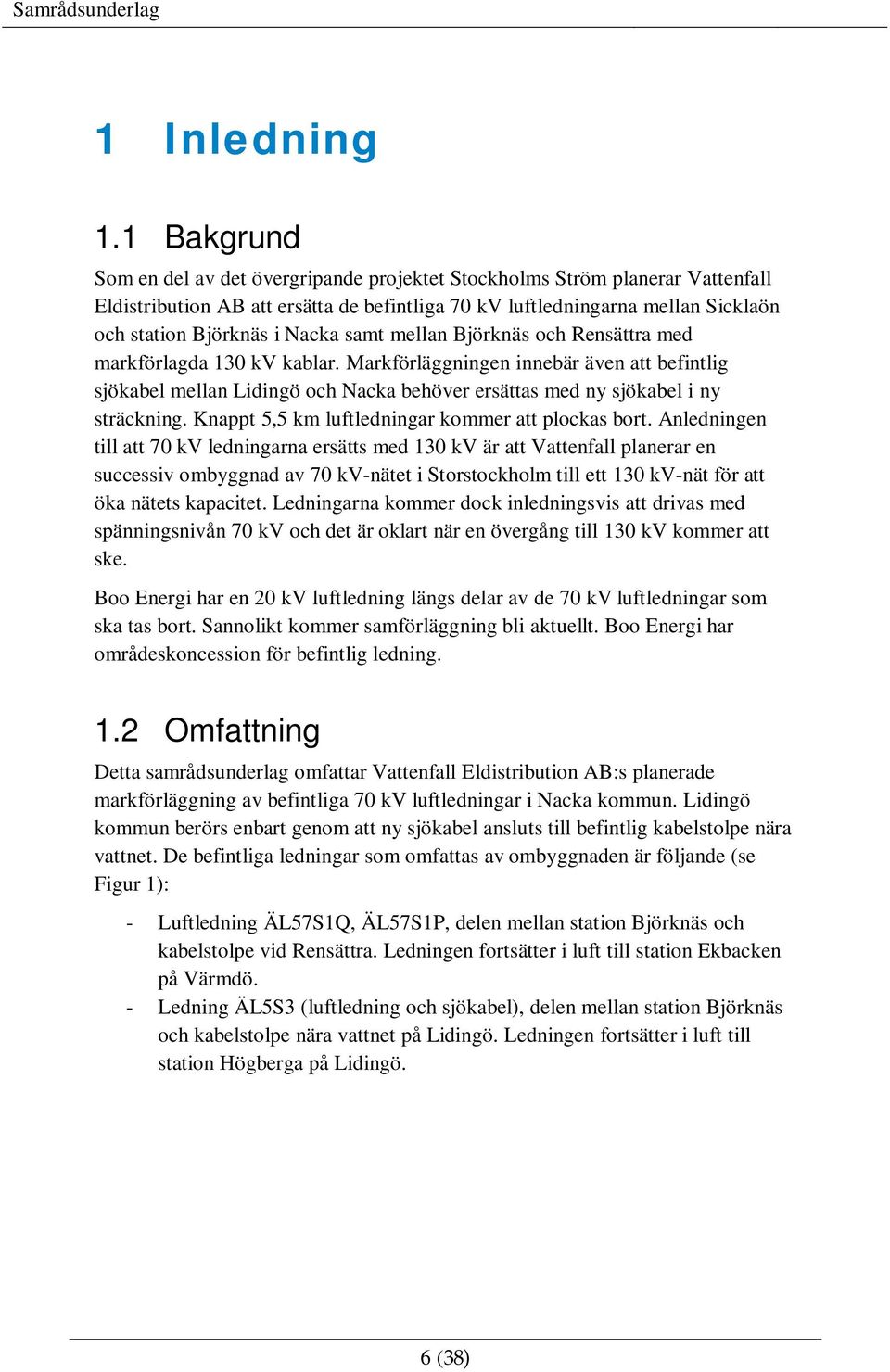 samt mellan Björknäs och Rensättra med markförlagda 130 kv kablar. Markförläggningen innebär även att befintlig sjökabel mellan Lidingö och Nacka behöver ersättas med ny sjökabel i ny sträckning.