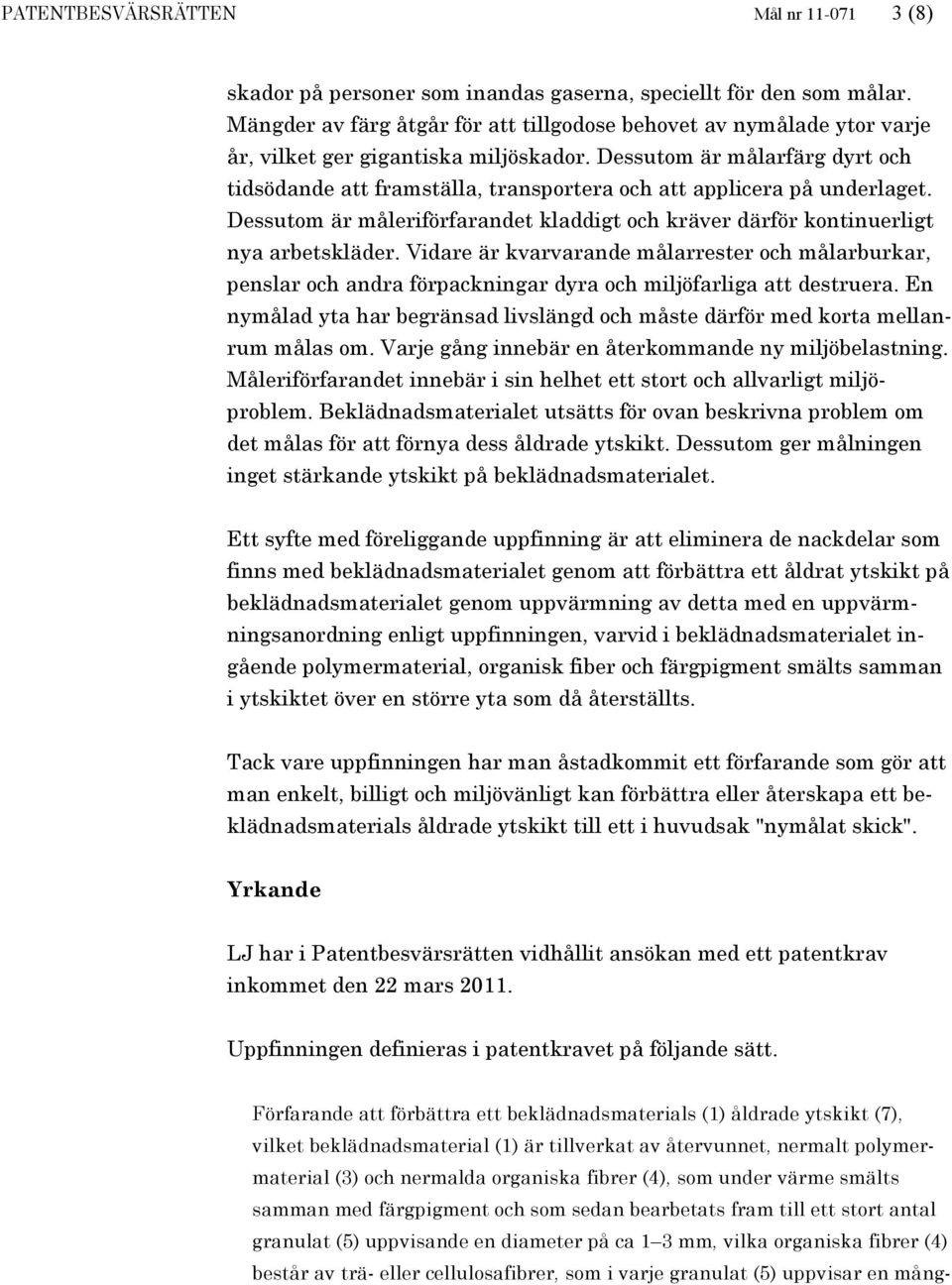 Dessutom är målarfärg dyrt och tidsödande att framställa, transportera och att applicera på underlaget. Dessutom är måleriförfarandet kladdigt och kräver därför kontinuerligt nya arbetskläder.