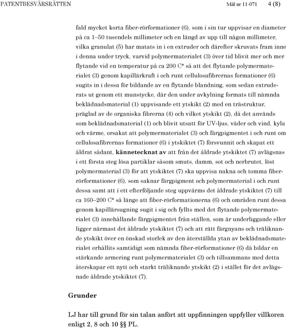 det flytande polymermaterialet (3) genom kapillärkraft i och runt cellulosafibrernas formationer (6) sugits in i dessa för bildande av en flytande blandning, som sedan extruderats ut genom ett