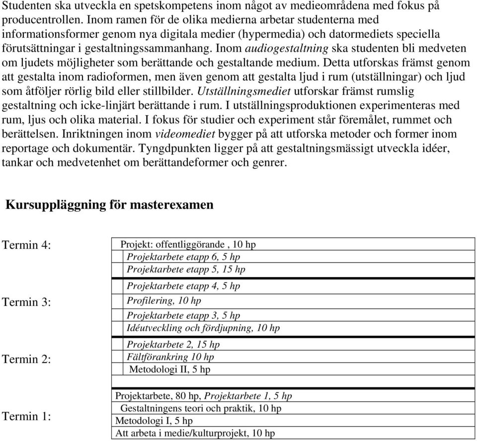 Inom audiogestaltning ska studenten bli medveten om ljudets möjligheter som berättande och gestaltande medium.