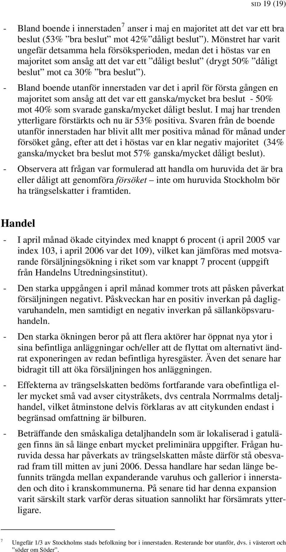 - Bland boende utanför innerstaden var det i april för första gången en majoritet som ansåg att det var ett ganska/mycket bra beslut - 50% mot 40% som svarade ganska/mycket dåligt beslut.