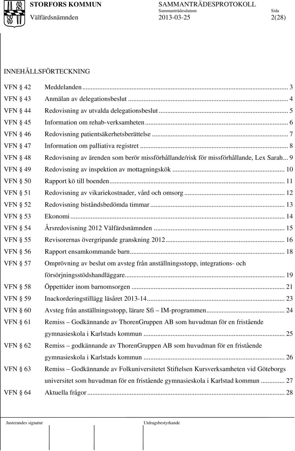 .. 9 VFN 49 Redovisning av inspektion av mottagningskök... 10 VFN 50 Rapport kö till boenden... 11 VFN 51 Redovisning av vikariekostnader, vård och omsorg.