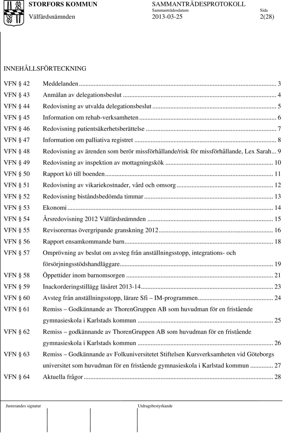 .. 9 VFN 49 Redovisning av inspektion av mottagningskök... 10 VFN 50 Rapport kö till boenden... 11 VFN 51 Redovisning av vikariekostnader, vård och omsorg.