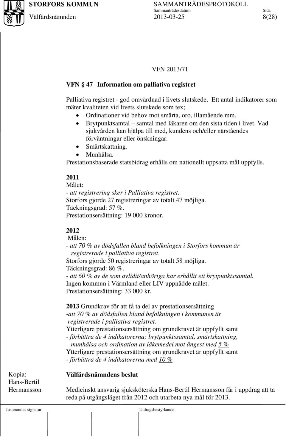 Vad sjukvården kan hjälpa till med, kundens och/eller närståendes förväntningar eller önskningar. Smärtskattning. Munhälsa. Prestationsbaserade statsbidrag erhålls om nationellt uppsatta mål uppfylls.