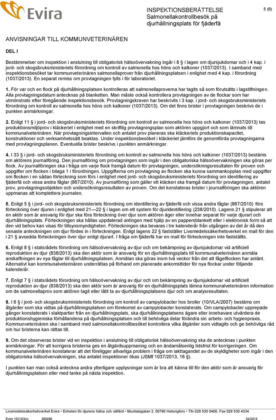 I samband med inspektionsbesöket tar kommunveterinären salmonellaprover från djurhållningsplatsen i enlighet med 4 kap. i förordning (1037/2013).