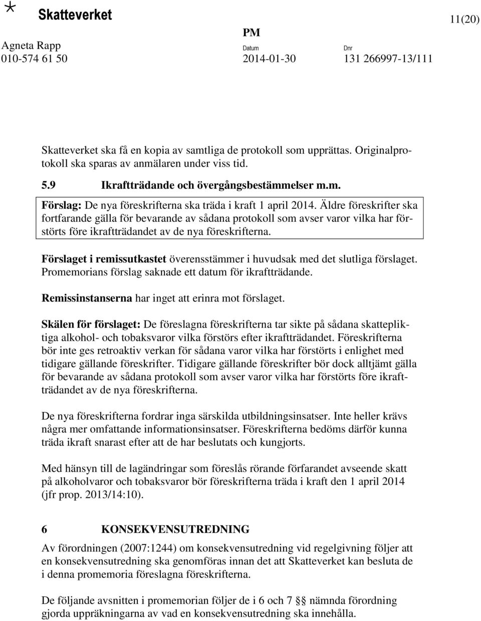 Förslaget i remissutkastet överensstämmer i huvudsak med det slutliga förslaget. Promemorians förslag saknade ett datum för ikraftträdande. Remissinstanserna har inget att erinra mot förslaget.