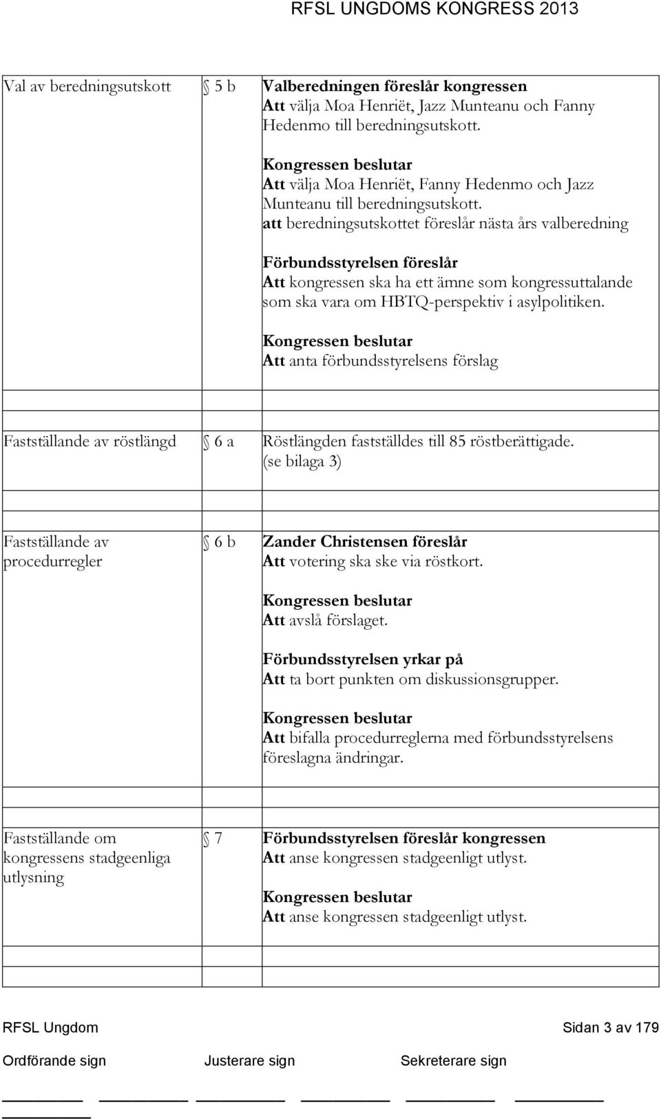 att beredningsutskottet föreslår nästa års valberedning Förbundsstyrelsen föreslår Att kongressen ska ha ett ämne som kongressuttalande som ska vara om HBTQ-perspektiv i asylpolitiken.