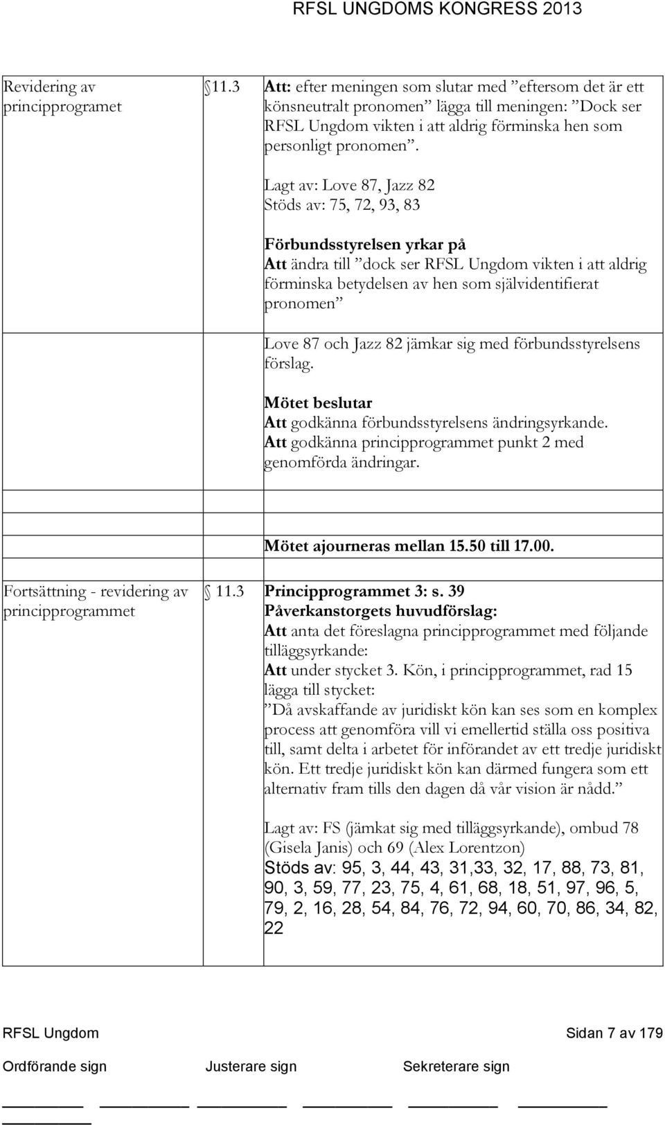 Lagt av: Love 87, Jazz 82 Stöds av: 75, 72, 93, 83 Förbundsstyrelsen yrkar på Att ändra till dock ser RFSL Ungdom vikten i att aldrig förminska betydelsen av hen som självidentifierat pronomen Love