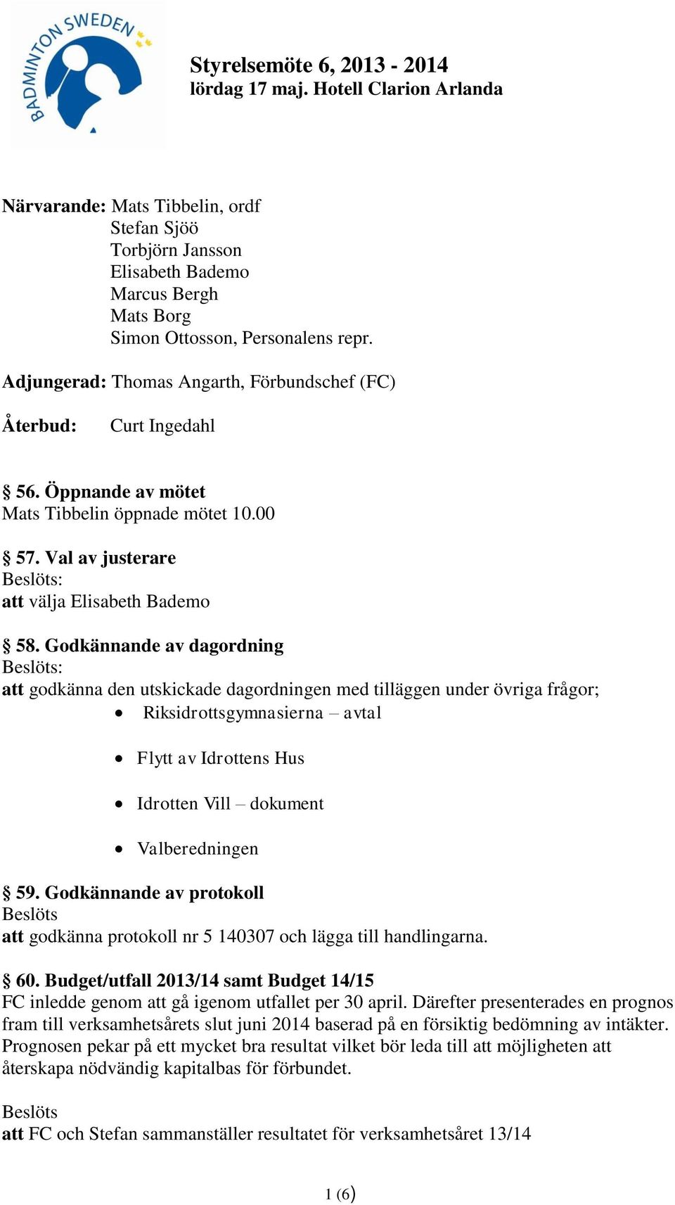 Godkännande av dagordning : att godkänna den utskickade dagordningen med tilläggen under övriga frågor; Riksidrottsgymnasierna avtal Flytt av Idrottens Hus Idrotten Vill dokument Valberedningen 59.