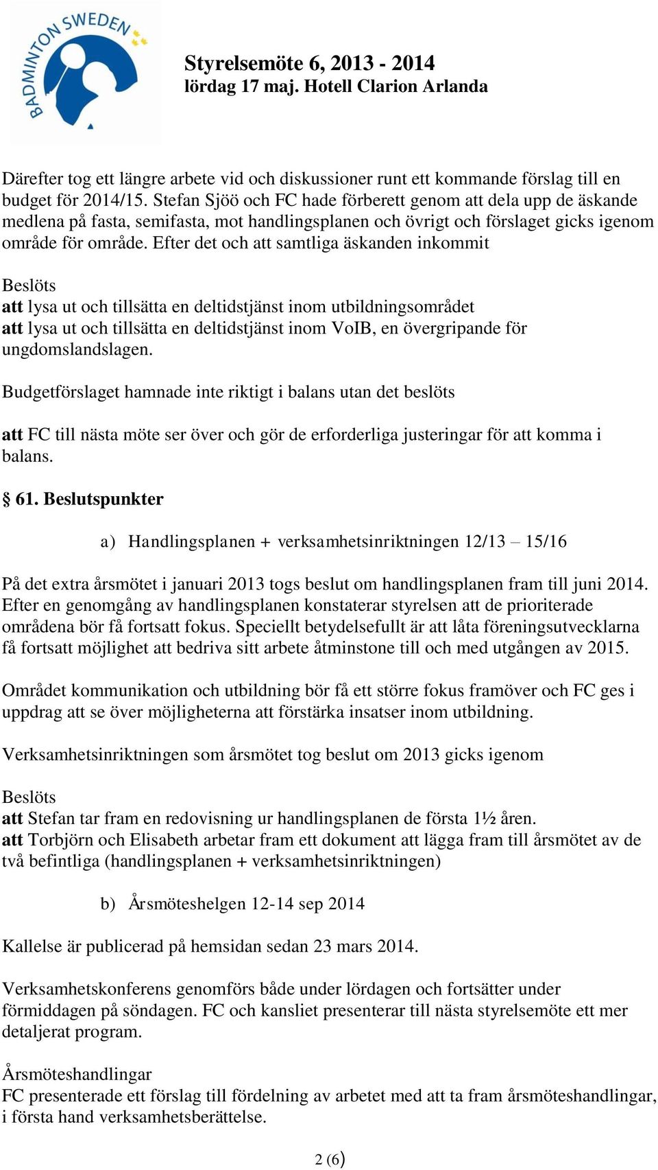 Efter det och att samtliga äskanden inkommit att lysa ut och tillsätta en deltidstjänst inom utbildningsområdet att lysa ut och tillsätta en deltidstjänst inom VoIB, en övergripande för