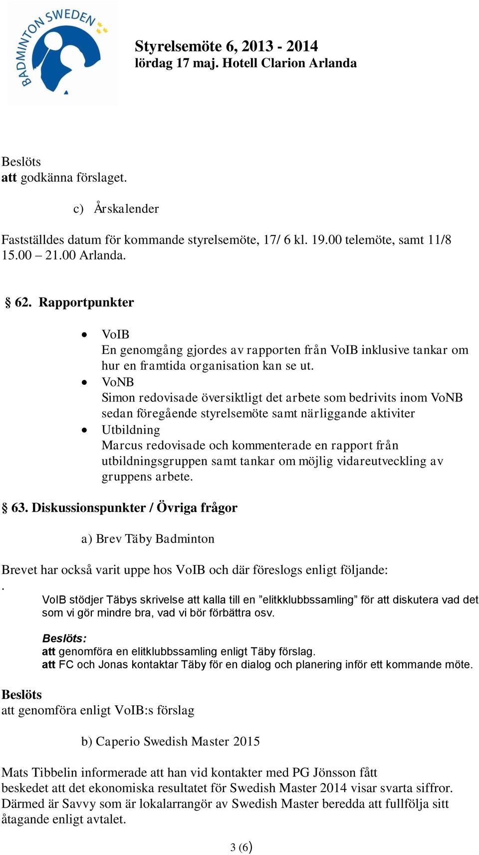 VoNB Simon redovisade översiktligt det arbete som bedrivits inom VoNB sedan föregående styrelsemöte samt närliggande aktiviter Utbildning Marcus redovisade och kommenterade en rapport från