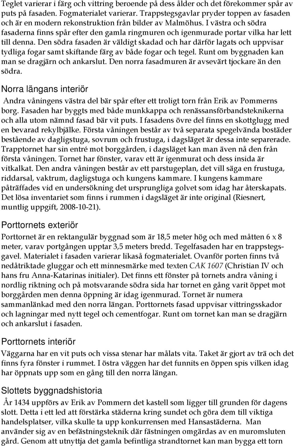 I västra och södra fasaderna finns spår efter den gamla ringmuren och igenmurade portar vilka har lett till denna.