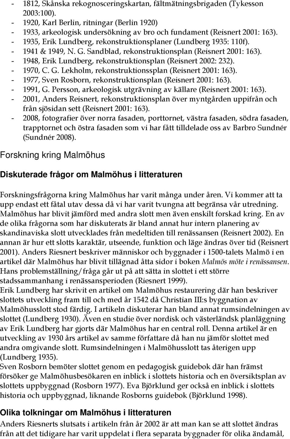 - 1941 & 1949, N. G. Sandblad, rekonstruktionsplan (Reisnert 2001: 163). - 1948, Erik Lundberg, rekonstruktionsplan (Reisnert 2002: 232). - 1970, C. G. Lekholm, rekonstruktionssplan (Reisnert 2001: 163).