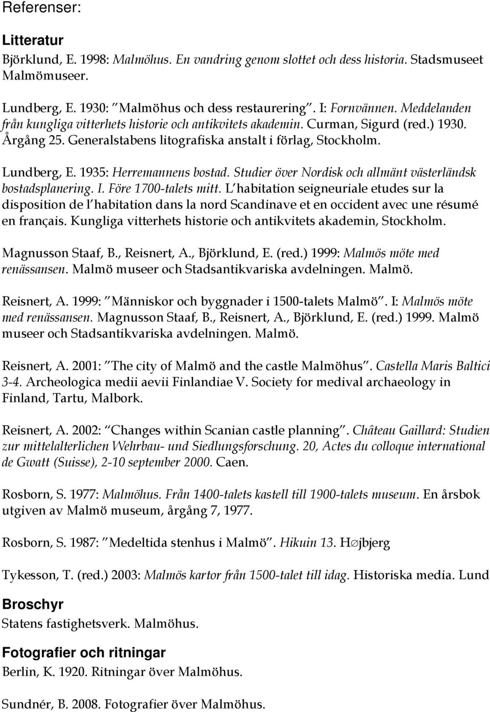 1935: Herremannens bostad. Studier över Nordisk och allmänt västerländsk bostadsplanering. I. Före 1700-talets mitt.