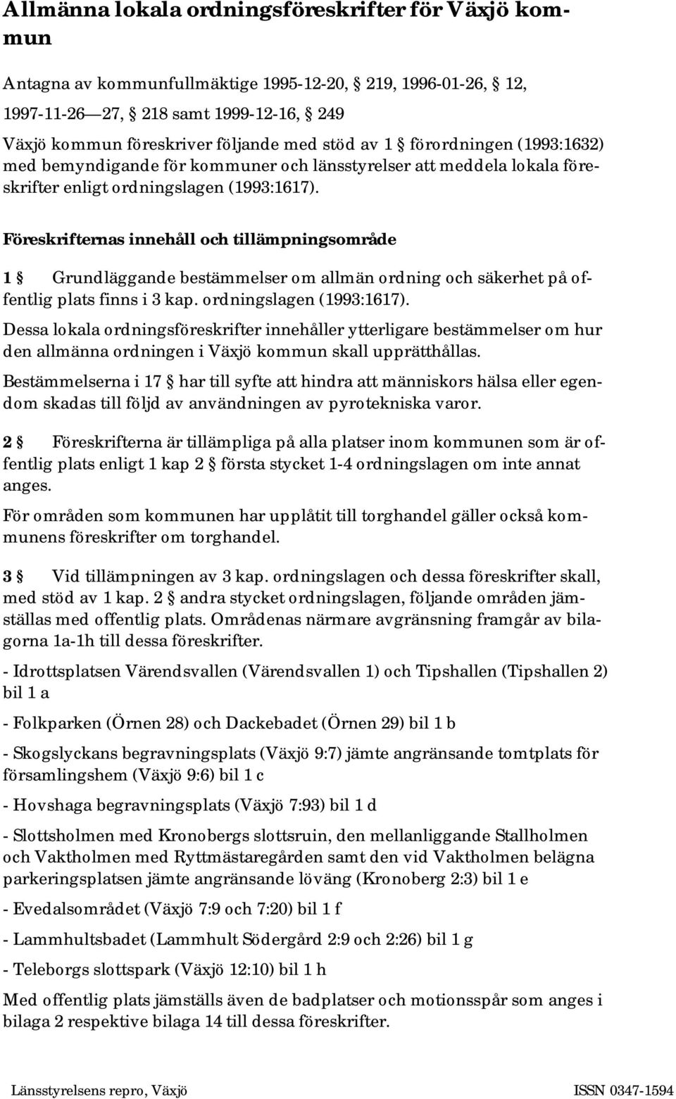 Föreskrifternas innehåll och tillämpningsområde 1 Grundläggande bestämmelser om allmän ordning och säkerhet på offentlig plats finns i 3 kap. ordningslagen (1993:1617).