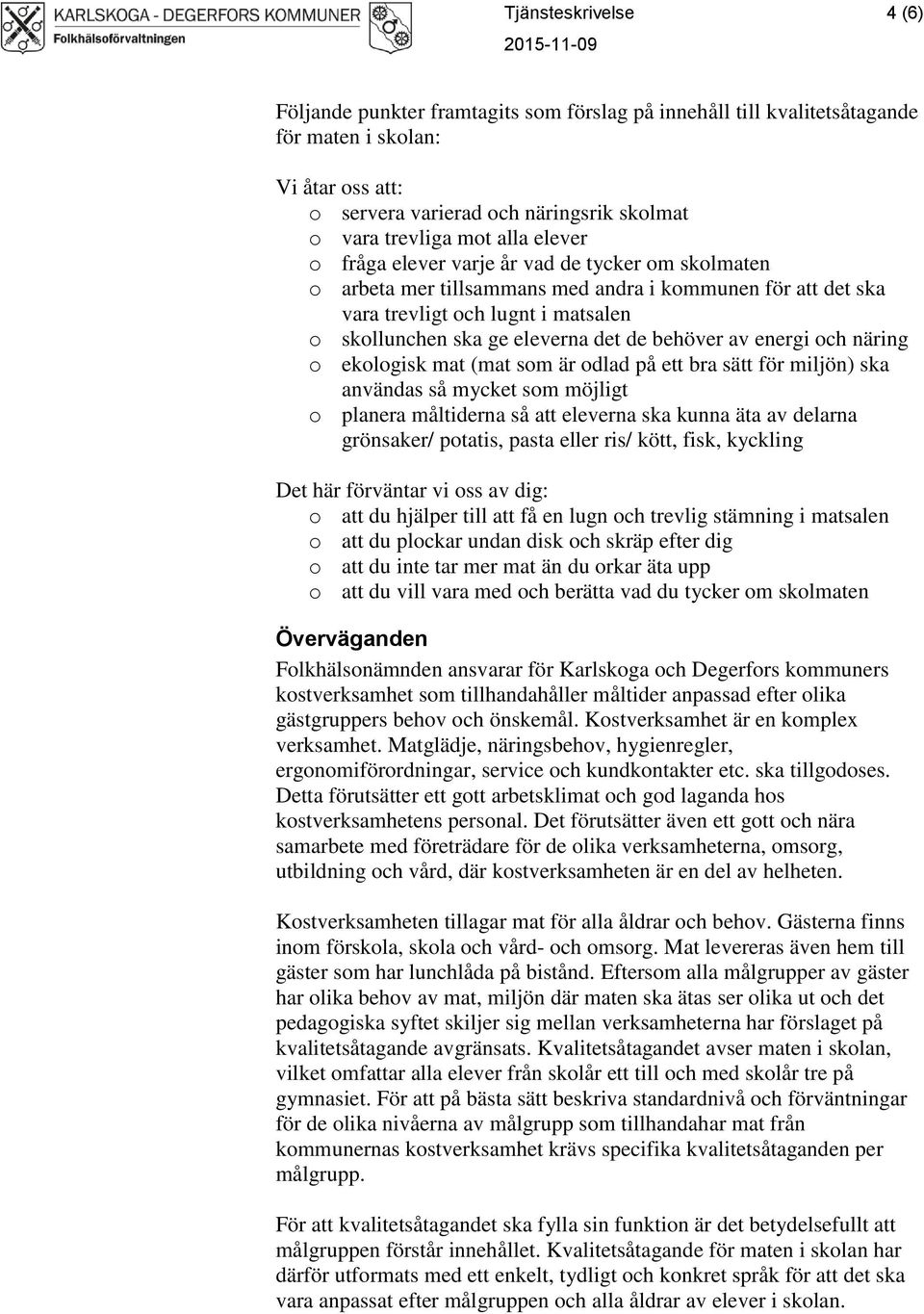 behöver av energi och näring o ekologisk mat (mat som är odlad på ett bra sätt för miljön) ska användas så mycket som möjligt o planera måltiderna så att eleverna ska kunna äta av delarna grönsaker/