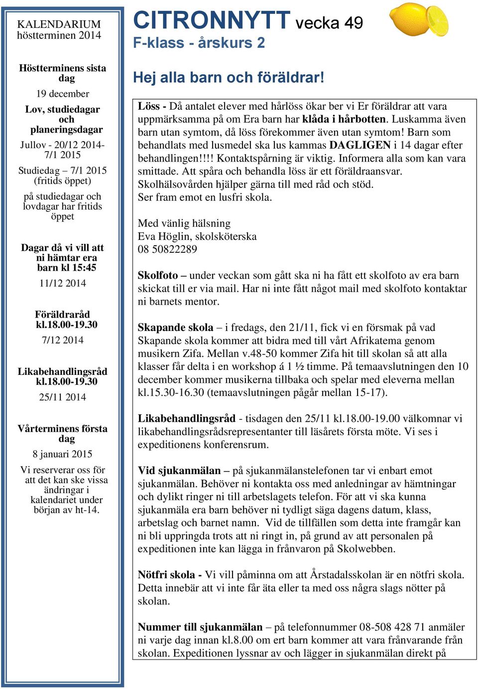 30 7/12 2014 Likabehandlingsråd kl.18.00-19.30 25/11 2014 Vårterminens första dag 8 januari 2015 Vi reserverar oss för att det kan ske vissa ändringar i kalendariet under början av ht-14.