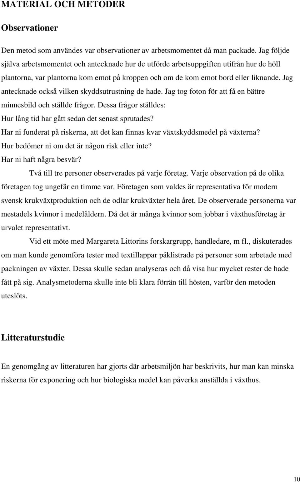 Jag antecknade också vilken skyddsutrustning de hade. Jag tog foton för att få en bättre minnesbild och ställde frågor. Dessa frågor ställdes: Hur lång tid har gått sedan det senast sprutades?