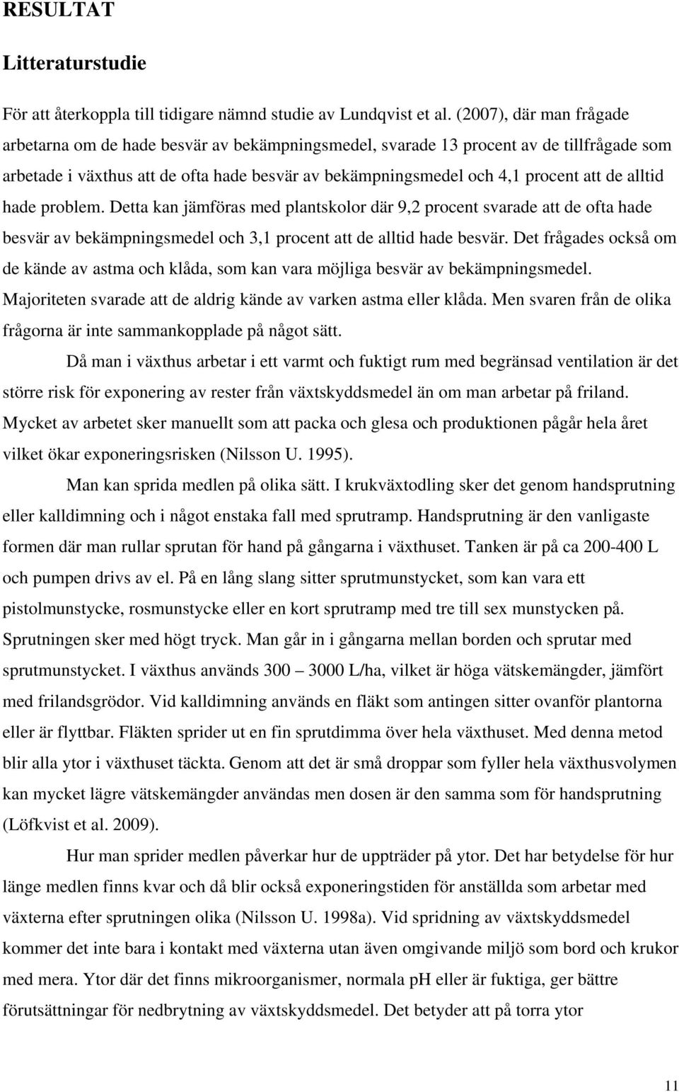 alltid hade problem. Detta kan jämföras med plantskolor där 9,2 procent svarade att de ofta hade besvär av bekämpningsmedel och 3,1 procent att de alltid hade besvär.