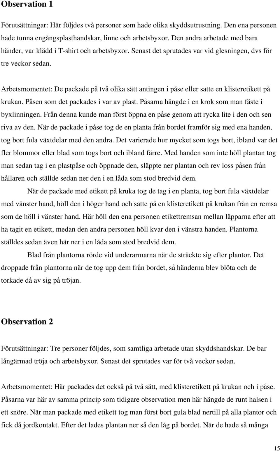Arbetsmomentet: De packade på två olika sätt antingen i påse eller satte en klisteretikett på krukan. Påsen som det packades i var av plast. Påsarna hängde i en krok som man fäste i byxlinningen.