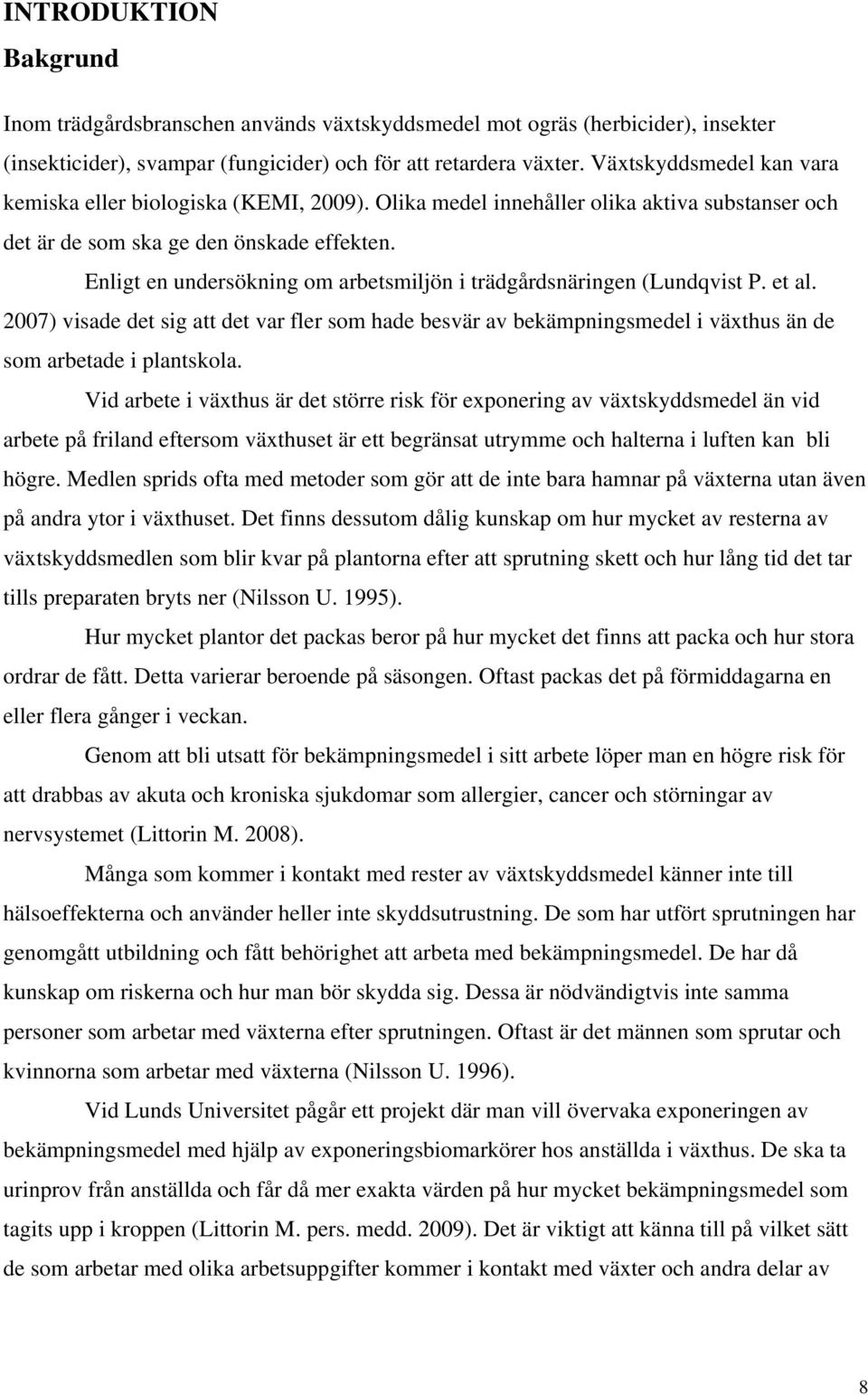 Enligt en undersökning om arbetsmiljön i trädgårdsnäringen (Lundqvist P. et al. 2007) visade det sig att det var fler som hade besvär av bekämpningsmedel i växthus än de som arbetade i plantskola.