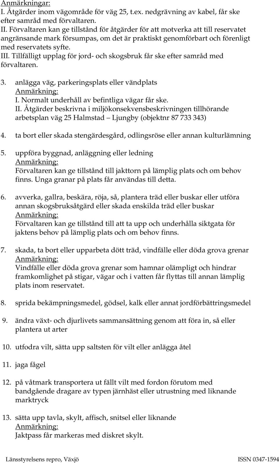 Tillfälligt upplag för jord- och skogsbruk får ske efter samråd med förvaltaren. 3. anlägga väg, parkeringsplats eller vändplats I. Normalt underhåll av befintliga vägar får ske. II.