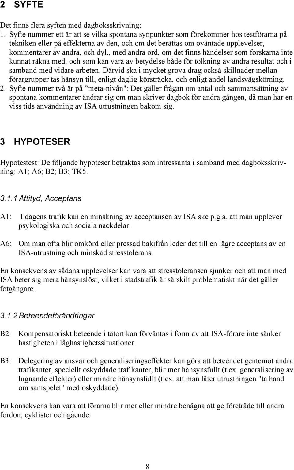 , med andra ord, om det finns händelser som forskarna inte kunnat räkna med, och som kan vara av betydelse både för tolkning av andra resultat och i samband med vidare arbeten.