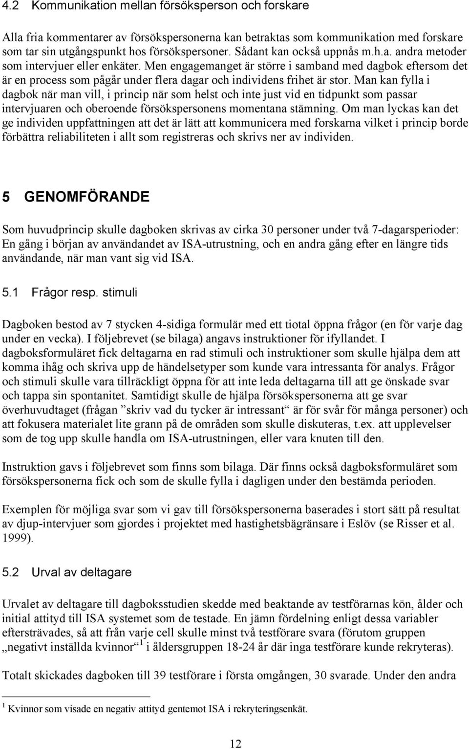 Men engagemanget är större i samband med dagbok eftersom det är en process som pågår under flera dagar och individens frihet är stor.